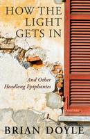 How the Light Gets In: And Other Headlong Epiphanies (Paperback)