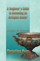 A Beginner's Guide to Becoming an Antiques Dealer: Antiques for Everyone (Paperback)