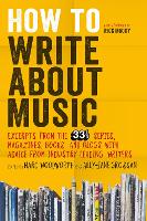 How to Write About Music: Excerpts from the 33 1/3 Series, Magazines, Books and Blogs with Advice from Industry-leading Writers (Hardback)