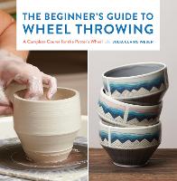 The Beginner's Guide to Wheel Throwing: Volume 1