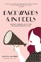 Backwards and in Heels: The Past, Present And Future Of Women Working In Film (Incredible Women Who Broke Barriers in Filmmaking) (Hardback)