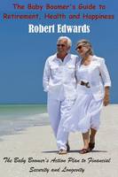 The Baby Boomer's Guide To Retirement, Health & Happiness: The Baby Boomer's Action Plan to Financial Security and Longevity (Paperback)