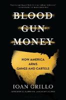 Blood Gun Money: How America Arms Gangs and Cartels (Hardback)