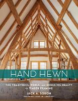 Hand Hewn: The Traditions, Tools, and Enduring Beauty of Timber Framing (Hardback)