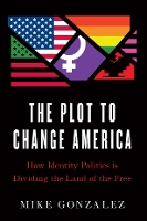 The Plot to Change America: How Identity Politics is Dividing the Land of the Free (Hardback)