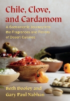 Chile, Clove, and Cardamom: A Gastronomic Journey Into the Fragrances and Flavors of Desert Cuisines (Paperback)