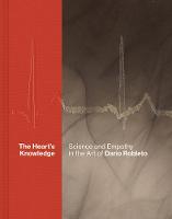 The Heart’s Knowledge: Science and Empathy in the Art of Dario Robleto (Hardback)