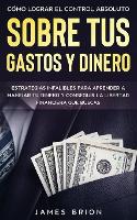 Como Lograr el Control Absoluto sobre tus Gastos y Dinero: Estrategias Infalibles para Aprender a Manejar tu Dinero y Conseguir la Libertad Financiera que Buscas (Paperback)