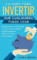 La Guia para Invertir que Cualquiera Puede Usar: Entendiendo como Invertir y Multiplicar tu Dinero Usando Lenguaje Sencillo y Facil de Entender (Paperback)