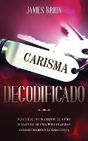 Carisma Decodificado: Descubre los secretos de como desarrollar una personalidad irresistiblemente magnetica (Paperback)
