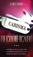 Carisma Decodificado: Descubre los secretos de como desarrollar una personalidad irresistiblemente magnetica (Hardback)