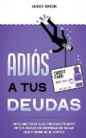 Adios a tus Deudas: Descubre como salir permanentemente de tus deudas sin necesidad de ganar mas o morir en el intento (Paperback)