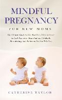 Mindful Pregnancy for New Moms: The Ultimate Guide for the First Year, What to Expect for Each Trimester, Hypnobirthing, Childbirth, Breastfeeding, and the Secrets No One Tells You (Paperback)