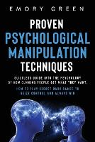 Proven Psychological Manipulation Techniques: Guiltless Guide into the Psychology of How Cunning People Get What They Want. How to Play Secret Dark Games to Seize Control and Always Win (Paperback)