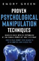 Proven Psychological Manipulation Techniques: Guiltless Guide into the Psychology of How Cunning People Get What They Want. How to Play Secret Dark Games to Seize Control and Always Win (Hardback)