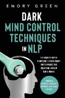Dark Mind Control Techniques in NLP: The Secret Body of Knowledge in Psychology That Explores the Vulnerabilities of Being Human. Powerful Mindset, Language, Hypnosis, and Frame Control (Paperback)