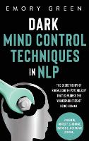 Dark Mind Control Techniques in NLP: The Secret Body of Knowledge in Psychology That Explores the Vulnerabilities of Being Human. Powerful Mindset, Language, Hypnosis, and Frame Control (Hardback)