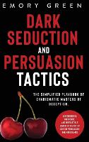 Dark Seduction and Persuasion Tactics: The Simplified Playbook of Charismatic Masters of Deception. Leveraging IQ, Influence, and Irresistible Charm in the Art of Covert Persuasion and Mind Games (Hardback)