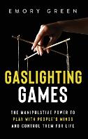 Gaslighting Games: The Manipulative Power to Play with People's Minds and Control Them for Life (Hardback)