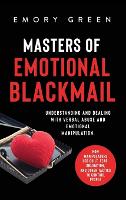 Masters of Emotional Blackmail: Understanding and Dealing with Verbal Abuse and Emotional Manipulation. How Manipulators Use Guilt, Fear, Obligation, and Other Tactics to Control People (Hardback)