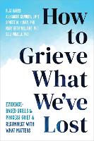 How to Grieve What We've Lost: Evidence-Based Skills to Process Grief and Reconnect with What Matters (Paperback)