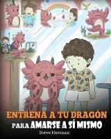 Entrena a tu Dragón para Amarse a sí Mismo: (Train Your Dragon To Love Himself) Un Lindo Cuento Infantil para Enseñar a los Niños sobre la Autoestima y a Amarse Tal Como Son. - My Dragon Books Español 13 (Paperback)