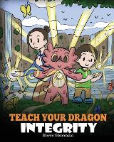 Teach Your Dragon Integrity: A Story About Integrity, Honesty, Honor and Positive Moral Behaviors - My Dragon Books 46 (Paperback)