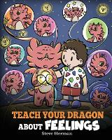Teach Your Dragon About Feelings: A Story About Emotions and Feelings - My Dragon Books 51 (Paperback)