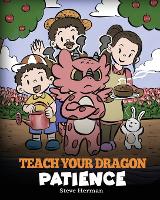 Teach Your Dragon Patience: A Story About Patience and the Power of Waiting - My Dragon Books 64 (Paperback)