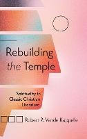 Rebuilding the Temple: Spirituality in Classic Christian Literature (Hardback)