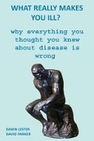 What Really Makes You Ill?: Why Everything You Thought You Knew About Disease Is Wrong (Paperback)