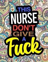 This Nurse Don't Give A Fuck: A Coloring Book For Nurses & Nursing Students (Paperback)