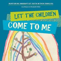 Let the Children Come to Me: Nurturing Anabaptist Faith Within Families (Paperback)
