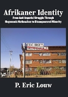 Afrikaner Identity: From Anticolonial Struggle Through Hegemonic Nationalism to Disempowered Minority (Hardback)