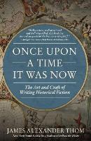 Once Upon a Time It Was Now: The Art & Craft of Writing Historical Fiction (Paperback)