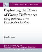 Exploiting the Power of Group Differences: Using Patterns to Solve Data Analysis Problems - Synthesis Lectures on Data Mining and Knowledge Discovery (Paperback)