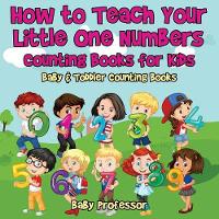 How to Teach Your Little One Numbers. Counting Books for Kids - Baby & Toddler Counting Books (Paperback)