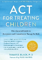 ACT for Treating Children: The Essential Guide to Acceptance and Commitment Therapy for Kids (Paperback)