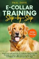 E-collar Training Step-by-Step: How-To Innovative Guide to Positively Train Your Dog Through E-collars. Tips and tricks and effective techniques for different species of dogs (Paperback)