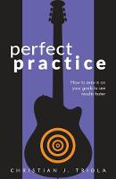 Perfect Practice: How to Zero in on Your Goals and Become a Better Guitar Player Faster (Paperback)