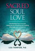 Sacred Soul Love: Manifesting True Love and Happiness by Revealing and Healing Blockages and Limitations (Paperback)
