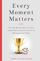 Every Moment Matters: How the World's Best Coaches Inspire Their Athletes and Build Championship Teams (Paperback)