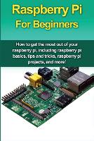 Raspberry Pi For Beginners: How to get the most out of your raspberry pi, including raspberry pi basics, tips and tricks, raspberry pi projects, and more! (Paperback)