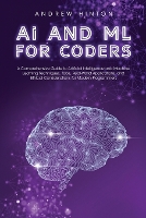 AI and ML for Coders: A Comprehensive Guide to Artificial Intelligence and Machine Learning Techniques, Tools, Real-World Applications, and Ethical Considerations for Modern Programmers - AI Fundamentals (Paperback)