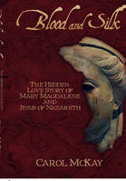 Blood and Silk: The Hidden Love Story of Mary Magdalene and Jesus of Nazareth (Hardback)