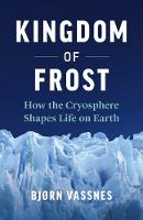 Kingdom of Frost: How the Cryosphere Shapes Life on Earth (Hardback)