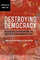 Destroying Democracy: Neoliberal Capitalism and the Rise of Authoritarian Politics (Hardback)