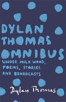 Dylan Thomas Omnibus: Under Milk Wood, Poems, Stories and Broadcasts (Paperback)