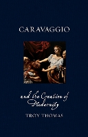 Caravaggio and the Creation of Modernity - Renaissance Lives (Hardback)