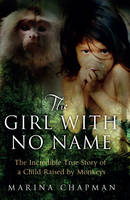 The Girl with No Name: The Incredible True Story of a Child Raised by Monkeys (Hardback)